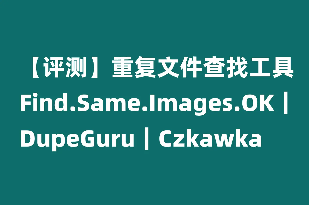 重复文件查找 工具：Find.Same.Images.OK、dupeGuru、Czkawka
