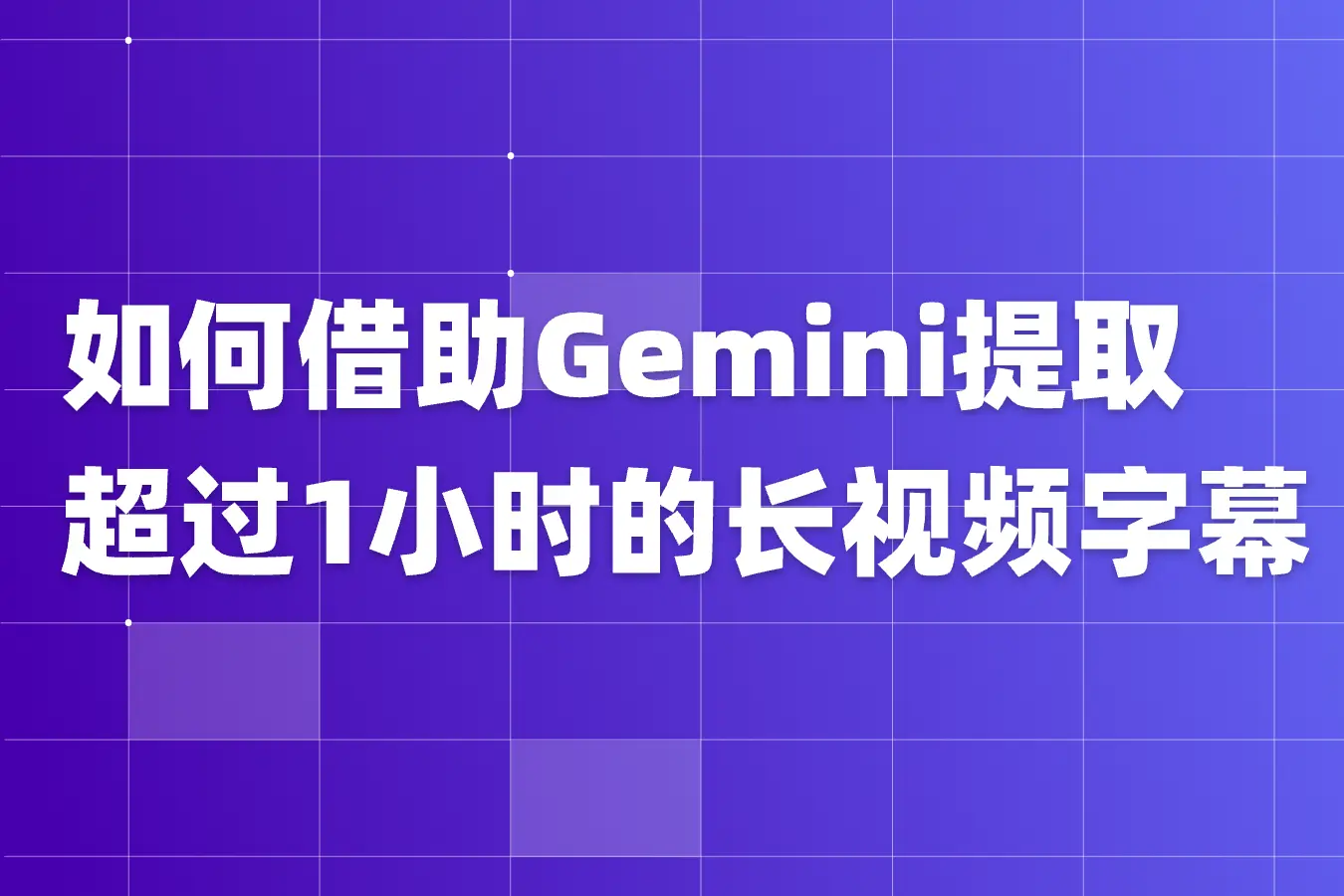 如何借助 Gemini 提取超过1小时的长视频字幕