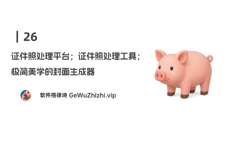 26丨证件照处理平台；证件照处理工具；极简美学的封面生成器