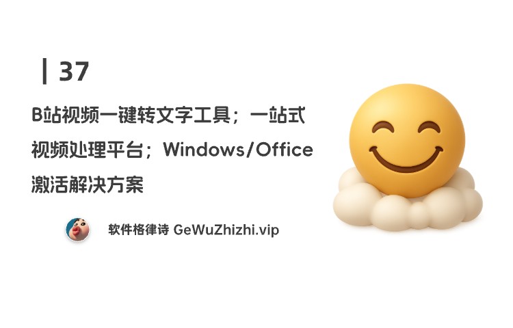 37｜B站视频一键转文字工具；一站式视频处理平台；Windows 与 Office 激活解决方案